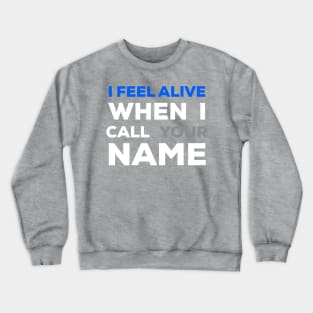 When I Call Your Name I Feel Alive Crewneck Sweatshirt
